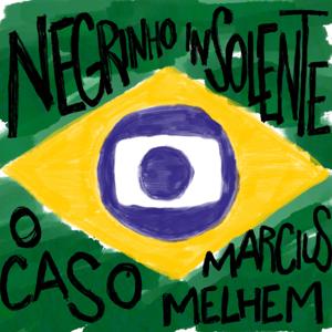 Negrinho Insolente: O caso Marcius Melhem