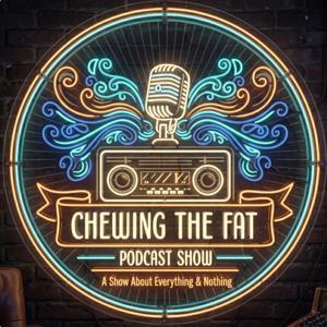 Chewing the Fat Podcast Show