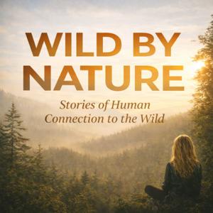 Wild By Nature: Stories of Human Connection To The Wild