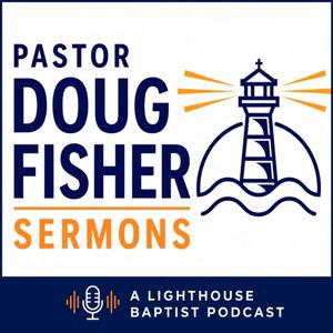 Pastor Doug Fisher Sermons- A Lighthouse Baptist Church Podcast