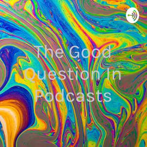 The Good Question In Podcasts