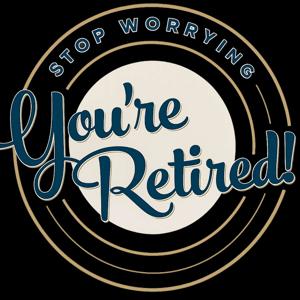Stop Worrying You're Retired!
