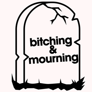 Bitching & Mourning