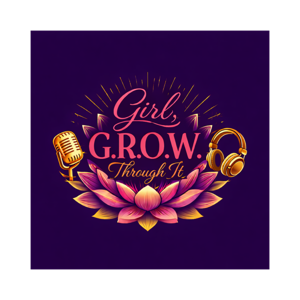 Girl, G.R.O.W. Through It Podcast