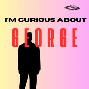 I'M CURIOUS ABOUT GEORGE