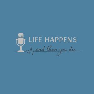 Life Happens & Then You Die