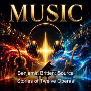 Benjamin Britten: Source Stories of Twelve Operas