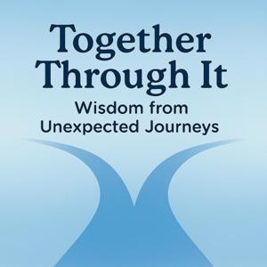 Together Through It: Wisdom from Unexpected Journeys