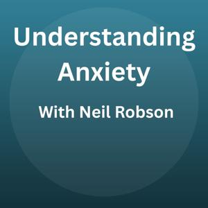Understanding Anxiety With Neil Robson