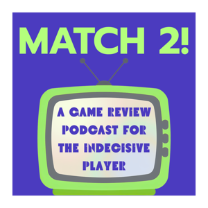 Match 2: A Game Review Podcast for the Indecisive Player