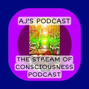 AJ’s Podcast: The Stream of Consciousness Podcast