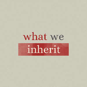 What We Inherit