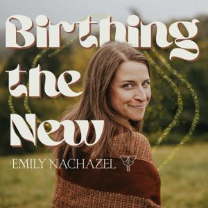 Birthing the New with Emily Nachazel