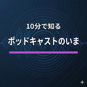 10分で知るポッドキャストのいま
