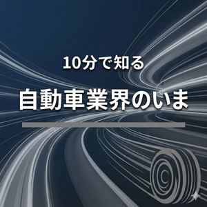 10分で知る自動車業界のいま