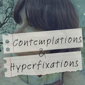 Contemplations and Hyperfixations