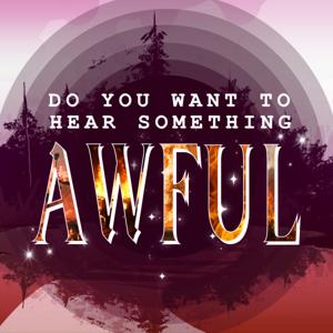 Do You Want To Hear Something Awful?