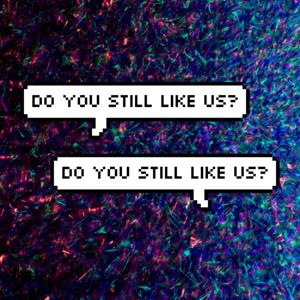 Do You Still Like Us