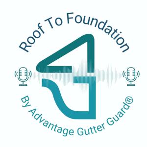 Roof to Foundation by Advantage Gutter Guard®'s Podcast
