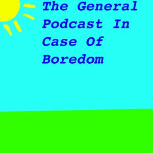 The General Podcast In Case Of Boredom