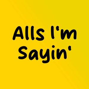 Alls I'm Sayin'