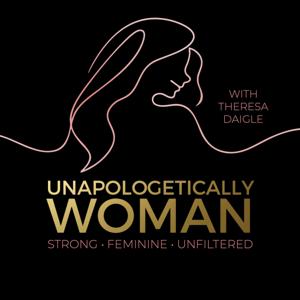 Unapologetically Woman with Theresa Daigle