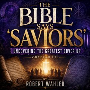 The Bible Says 'Saviors': Uncovering the Greatest Cover-Up by Robert Wahler