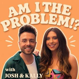 Am I The Problem!? With Josh and Kally