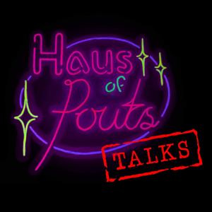 Haus of Pouts TALKS