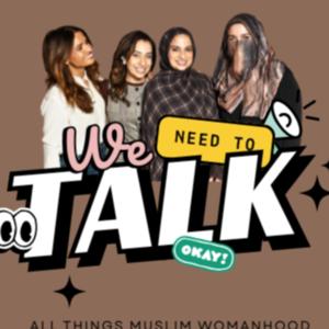 WE NEED TO TALK - All Things Muslim Womanhood