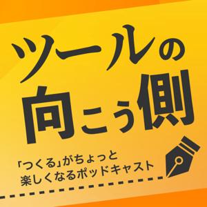 ツールの向こう側～「つくる」がちょっと楽しくなるポッドキャスト～