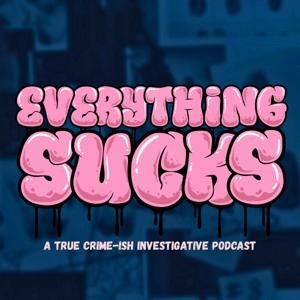 Everything Sucks: A True Crime-ish Investigative Podcast