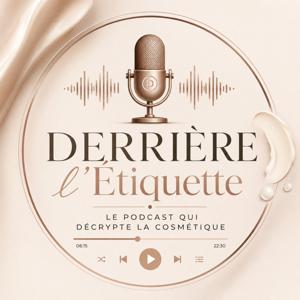 DERRIÈRE L'ÉTIQUETTE - Le podcast qui décrypte la cosmétique
