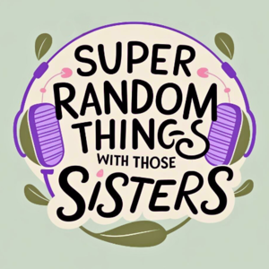 Super Random Things with those Sisters