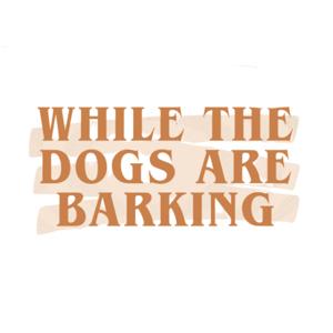 While the Dogs are Barking
