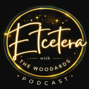 Etcetera With the Woodards Podcast