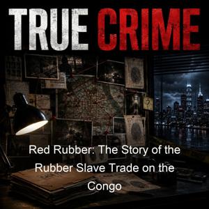 Red Rubber: The Story of the Rubber Slave Trade on the Congo