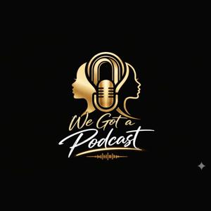 WE GOT A PODCAST