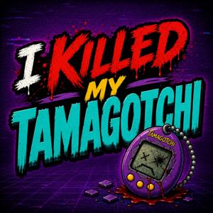 I Killed My Tamagotchi