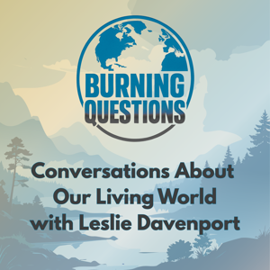 Burning Questions: Conversations About Our Living World with Leslie Davenport