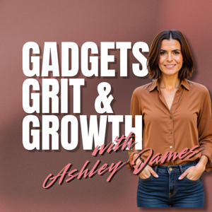 Gadgets, Grit & Growth with Ashley James