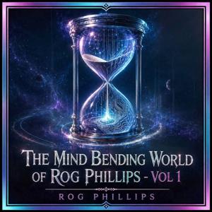 The Mind Bending World of Rog Phillips, Vol 1: Explorations in Time and Reality
