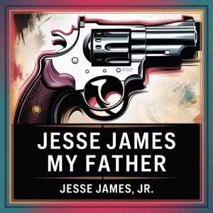 Jesse James, My Father: Insights from the Son of America's Notorious Outlaw