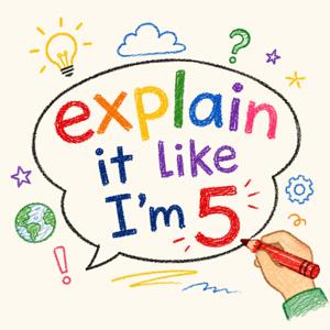 Explain it like I’m 5!