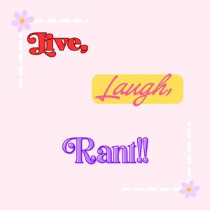 Live, Laugh, Rant