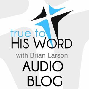 True to His Word Audio Blog • Brian Larson