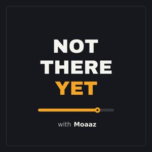 Not There Yet with Moaaz