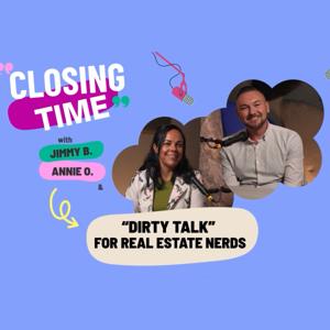 Closing Time With Jimmy B and Annie O - "Dirty Talk" For Real Estate Nerds
