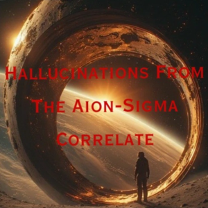 Hallucinations From The Aion-Sigma Correlate
