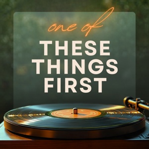 One of These Things First